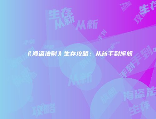 《海盗法则》生存攻略：从新手到旗舰