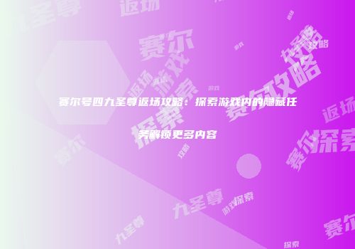 赛尔号四九圣尊返场攻略：探索游戏内的隐藏任务解锁更多内容