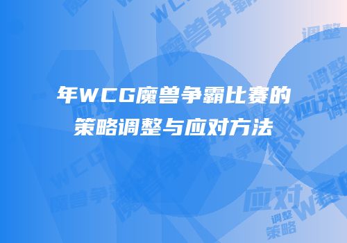 年WCG魔兽争霸比赛的策略调整与应对方法