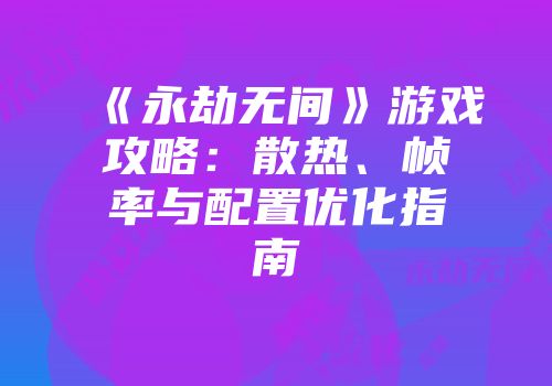 《永劫无间》游戏攻略：散热、帧率与配置优化指南