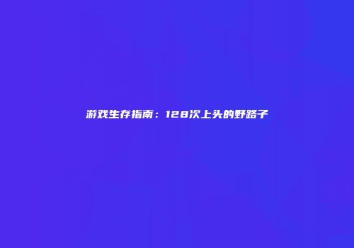 游戏生存指南：128次上头的野路子