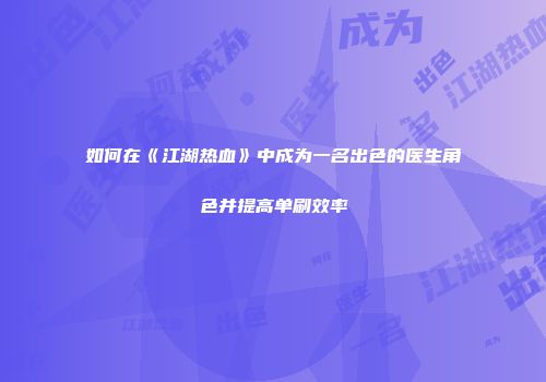 如何在《江湖热血》中成为一名出色的医生角色并提高单刷效率
