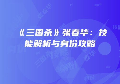 《三国杀》张春华：技能解析与身份攻略