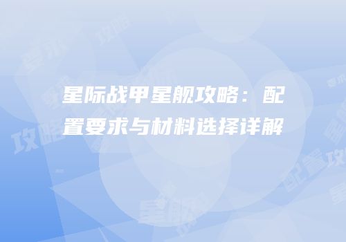 星际战甲星舰攻略：配置要求与材料选择详解