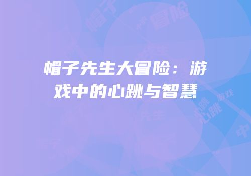 帽子先生大冒险：游戏中的心跳与智慧