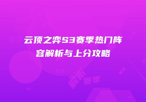 云顶之弈S3赛季热门阵容解析与上分攻略