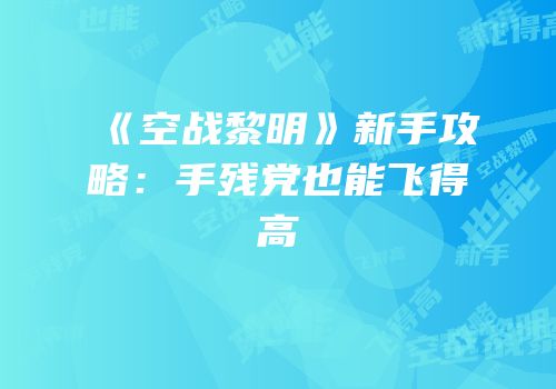 《空战黎明》新手攻略：手残党也能飞得高