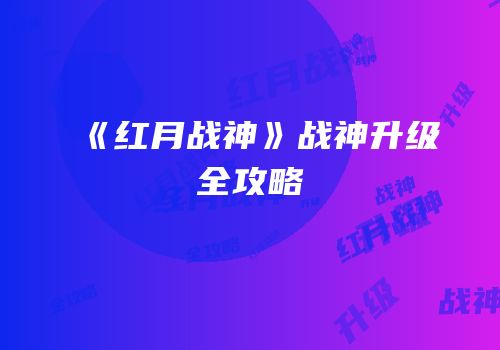 《红月战神》战神升级全攻略