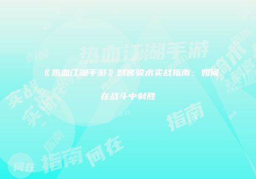《热血江湖手游》刺客骑术实战指南：如何在战斗中制胜