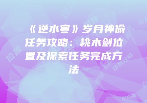 《逆水寒》岁月神偷任务攻略：桃木剑位置及探索任务完成方法