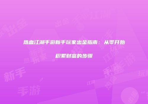 热血江湖手游新手玩家出金指南：从零开始积累财富的步骤