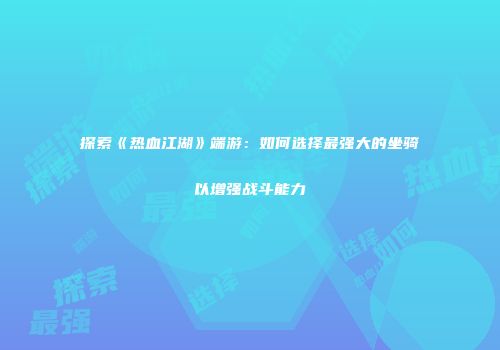 探索《热血江湖》端游：如何选择最强大的坐骑以增强战斗能力