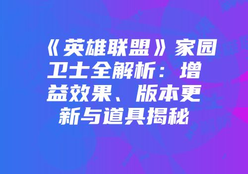 《英雄联盟》家园卫士全解析：增益效果、版本更新与道具揭秘