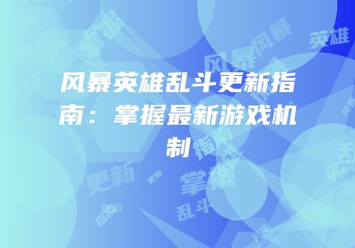 风暴英雄乱斗更新指南：掌握最新游戏机制