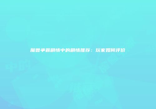 魔兽争霸剧情中的剧情推荐：玩家如何评价