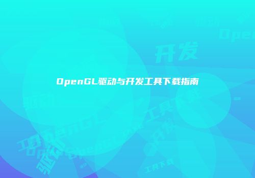 OpenGL驱动与开发工具下载指南