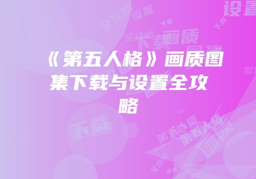 《第五人格》画质图集下载与设置全攻略