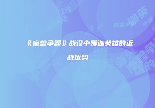 《魔兽争霸》战役中娜迦英雄的近战优势