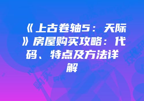 《上古卷轴5：天际》房屋购买攻略：代码、特点及方法详解