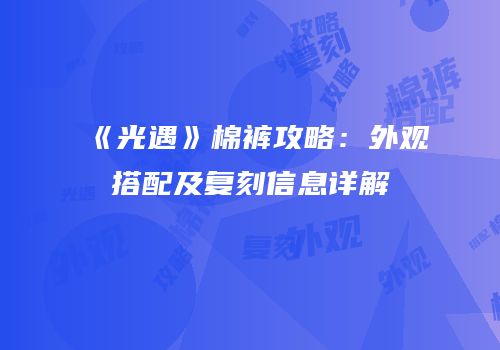 《光遇》棉裤攻略：外观搭配及复刻信息详解
