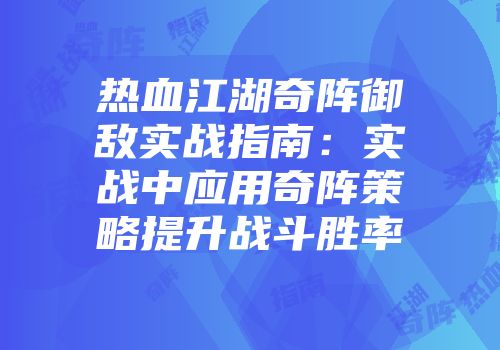 热血江湖奇阵御敌实战指南：实战中应用奇阵策略提升战斗胜率