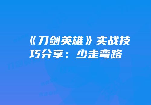 《刀剑英雄》实战技巧分享：少走弯路