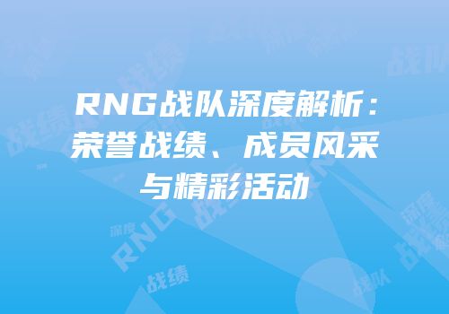 RNG战队深度解析：荣誉战绩、成员风采与精彩活动