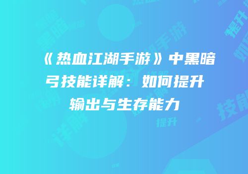 《热血江湖手游》中黑暗弓技能详解：如何提升输出与生存能力
