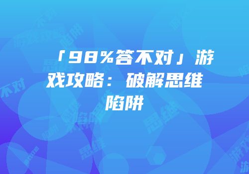 「98%答不对」游戏攻略：破解思维陷阱