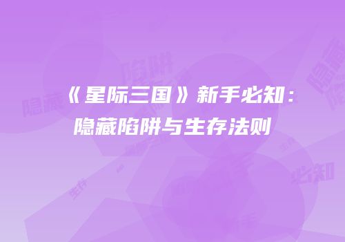 《星际三国》新手必知：隐藏陷阱与生存法则