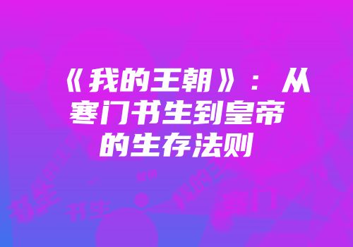 《我的王朝》：从寒门书生到皇帝的生存法则