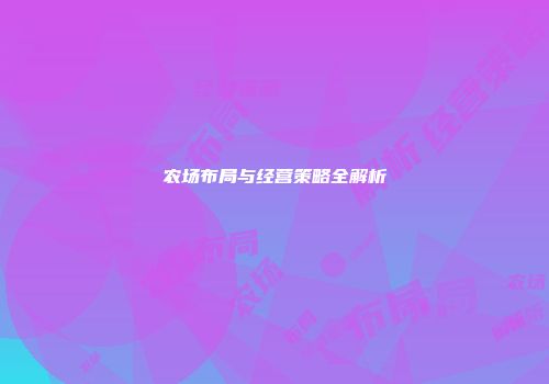 农场布局与经营策略全解析