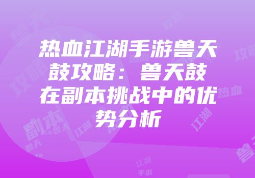热血江湖手游兽天鼓攻略：兽天鼓在副本挑战中的优势分析