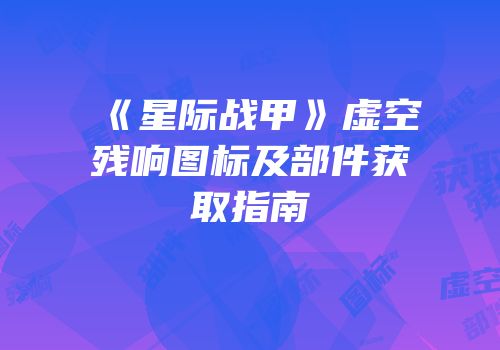 《星际战甲》虚空残响图标及部件获取指南