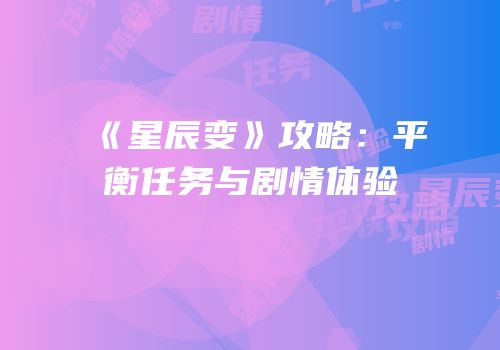 《星辰变》攻略：平衡任务与剧情体验