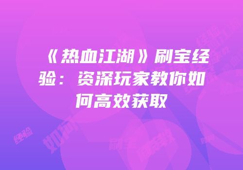 《热血江湖》刷宝经验:资深玩家教你如何高效获取