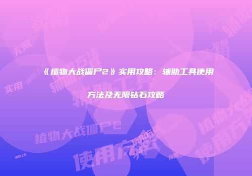 《植物大战僵尸2》实用攻略：辅助工具使用方法及无限钻石攻略