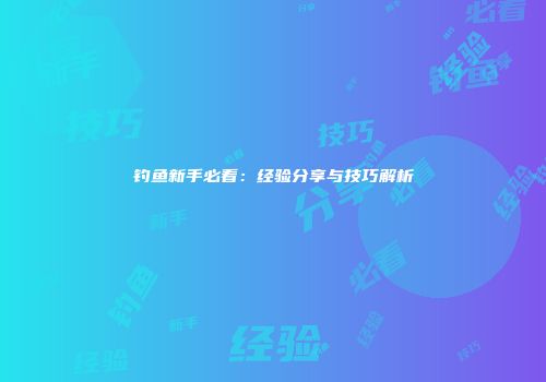 钓鱼新手必看：经验分享与技巧解析