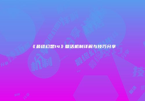 《最终幻想14》复活机制详解与技巧分享