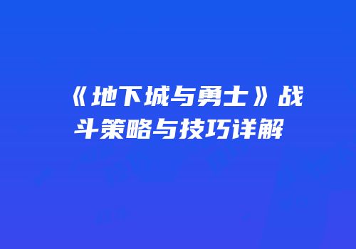《地下城与勇士》战斗策略与技巧详解