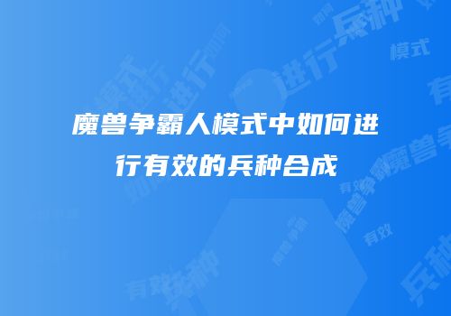 魔兽争霸人模式中如何进行有效的兵种合成