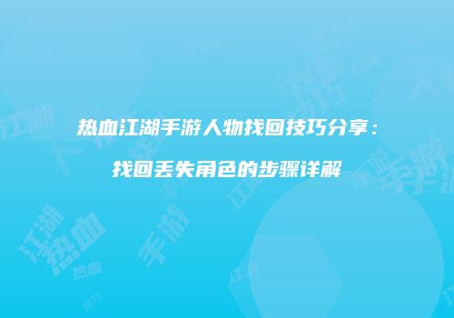 热血江湖手游人物找回技巧分享：找回丢失角色的步骤详解