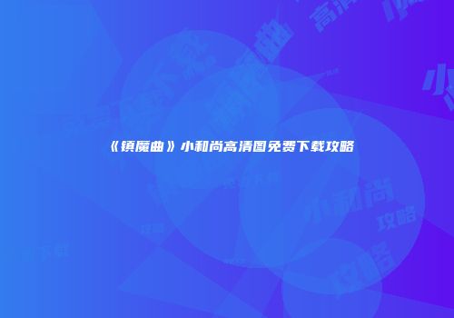 《镇魔曲》小和尚高清图免费下载攻略