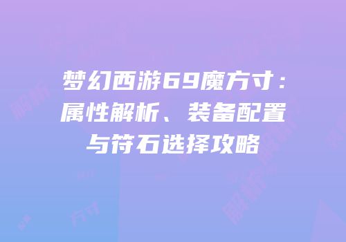 梦幻西游69魔方寸：属性解析、装备配置与符石选择攻略