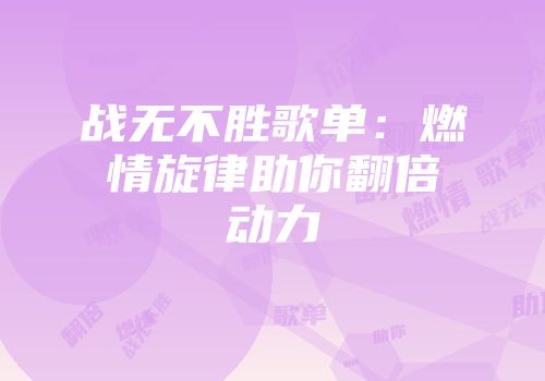 战无不胜歌单：燃情旋律助你翻倍动力