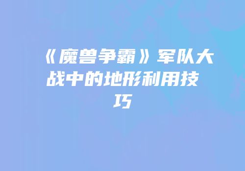 《魔兽争霸》军队大战中的地形利用技巧