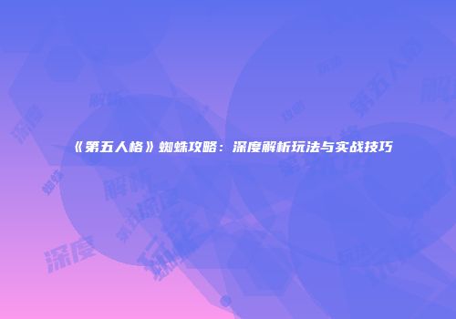 《第五人格》蜘蛛攻略：深度解析玩法与实战技巧
