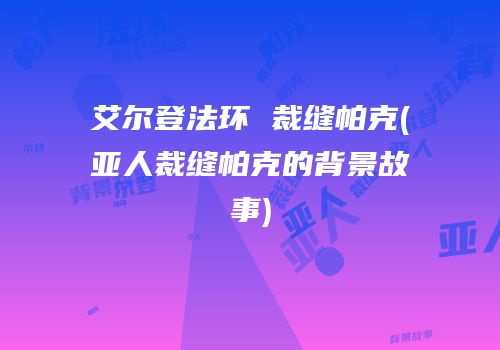 艾尔登法环 裁缝帕克(亚人裁缝帕克的背景故事)