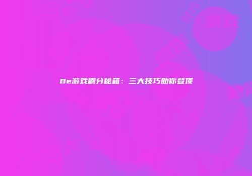 Be游戏刷分秘籍：三大技巧助你登顶