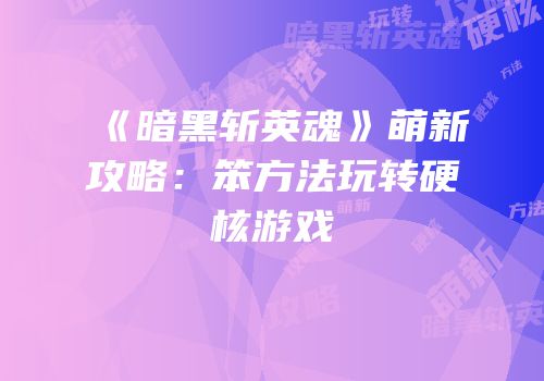 《暗黑斩英魂》萌新攻略：笨方法玩转硬核游戏